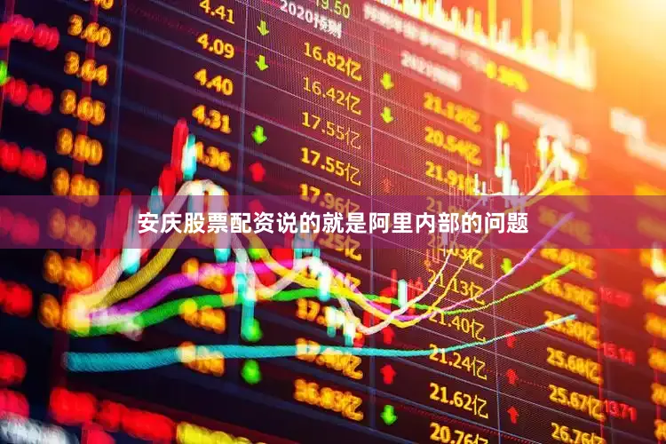 安庆股票配资说的就是阿里内部的问题