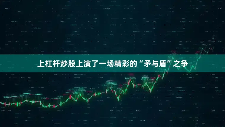上杠杆炒股上演了一场精彩的“矛与盾”之争