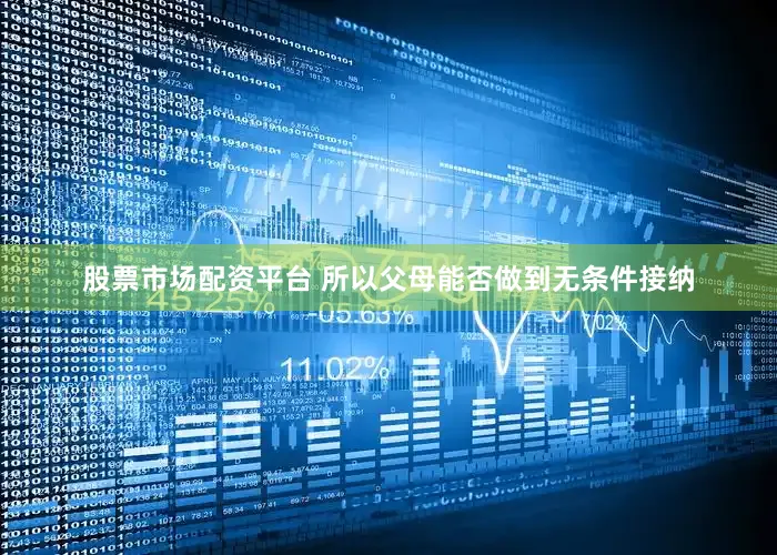 股票市场配资平台 所以父母能否做到无条件接纳
